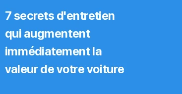 7 secrets d'entretien qui augmentent immédiatement la valeur de votre voiture